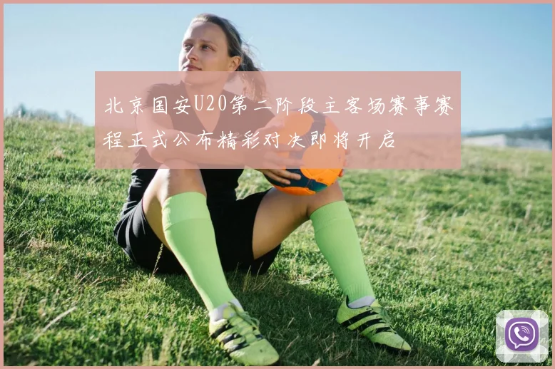 北京国安U20第二阶段主客场赛事赛程正式公布精彩对决即将开启