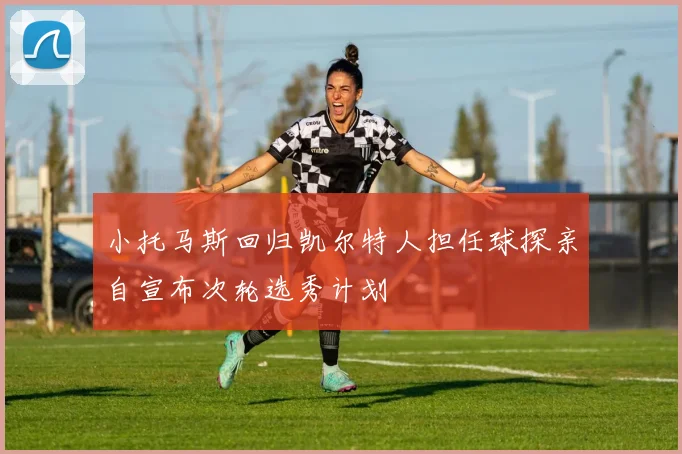 小托马斯回归凯尔特人担任球探亲自宣布次轮选秀计划