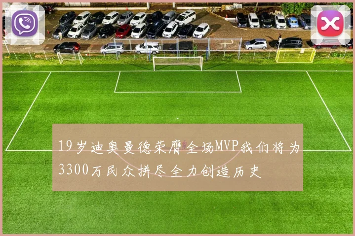 19岁迪奥曼德荣膺全场MVP我们将为3300万民众拼尽全力创造历史