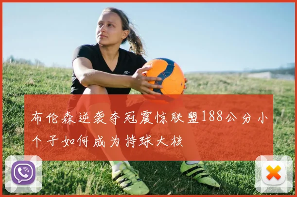 布伦森逆袭夺冠震惊联盟188公分小个子如何成为持球大核