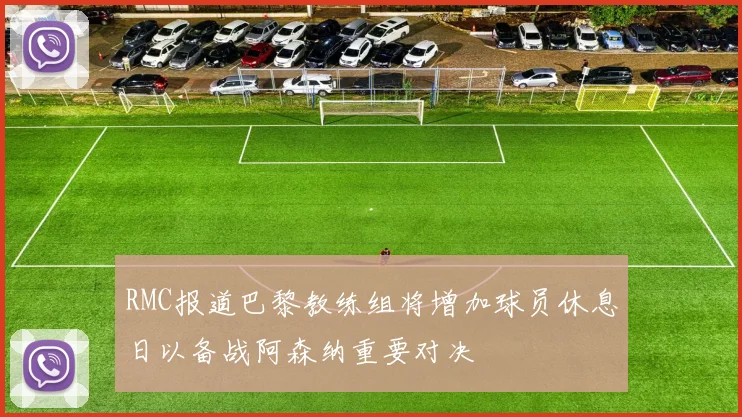 RMC报道巴黎教练组将增加球员休息日以备战阿森纳重要对决