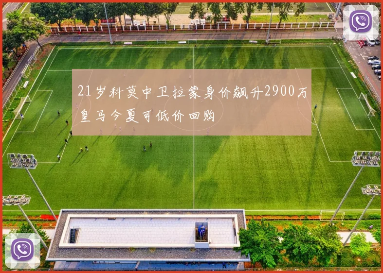21岁科莫中卫拉蒙身价飙升2900万皇马今夏可低价回购