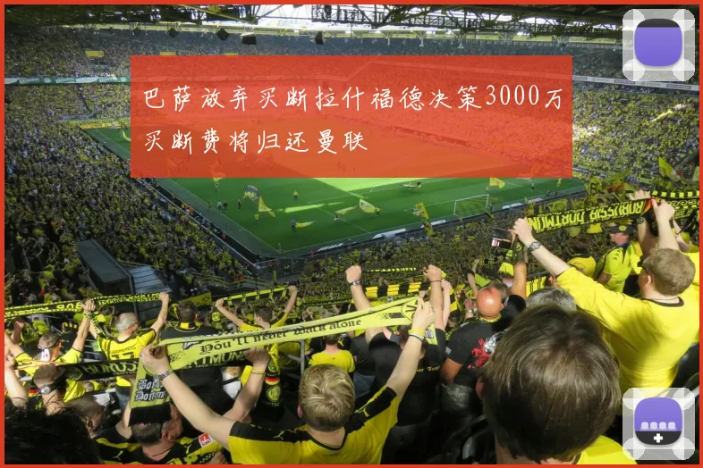 巴萨放弃买断拉什福德决策3000万买断费将归还曼联