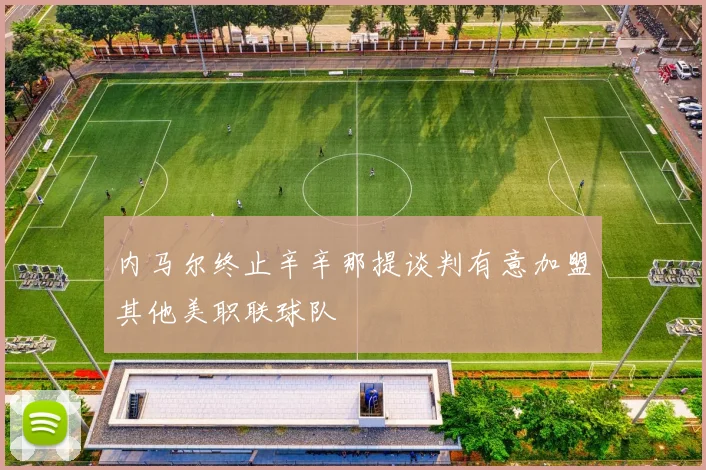 内马尔终止辛辛那提谈判有意加盟其他美职联球队