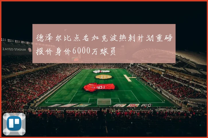 德泽尔比点名加克波热刺计划重磅报价身价6000万球员