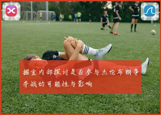 掘金内部探讨是否参与杰伦布朗争夺战的可能性与影响
