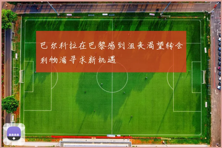 巴尔科拉在巴黎感到沮丧渴望转会利物浦寻求新机遇